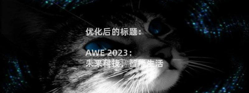 k8凯发国际首页|优化后的标题：

AWE 2023：
未来科技，智能生活