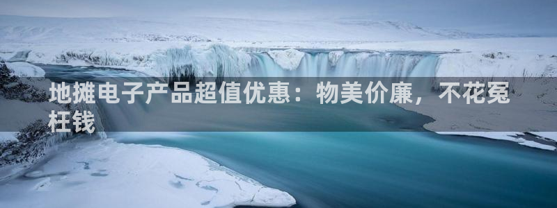 凯发网娱乐官网登录|地摊电子产品超值优惠：物美价廉，不花冤
枉钱