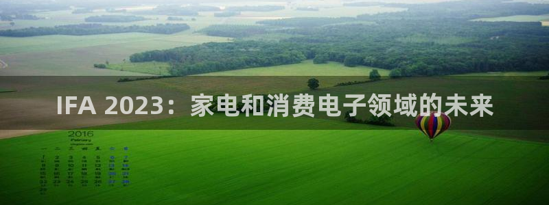 k8凯发中国天生赢家·一触即发|IFA 2023：家电和消费电子领域的未来